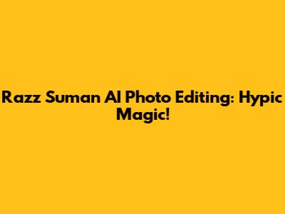 Razz Suman AI Photo Editing: Hypic Magic!