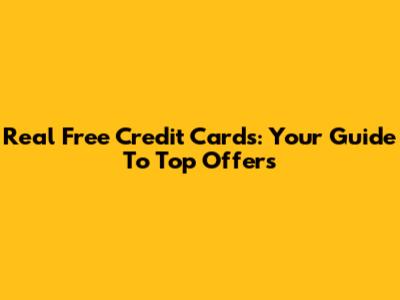 Real Free Credit Cards: Your Guide To Top Offers