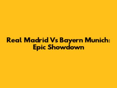 Real Madrid Vs Bayern Munich: Epic Showdown