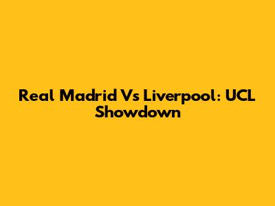 Real Madrid Vs Liverpool: UCL Showdown
