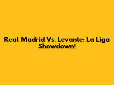 Real Madrid Vs. Levante: La Liga Showdown!