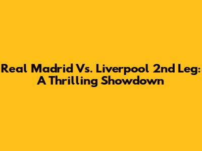 Real Madrid Vs. Liverpool 2nd Leg: A Thrilling Showdown