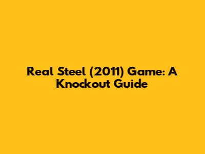 Real Steel (2011) Game: A Knockout Guide