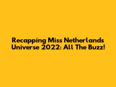 Recapping Miss Netherlands Universe 2022: All The Buzz!