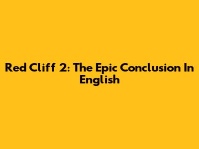 Red Cliff 2: The Epic Conclusion In English