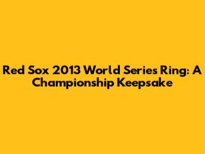 Red Sox 2013 World Series Ring: A Championship Keepsake