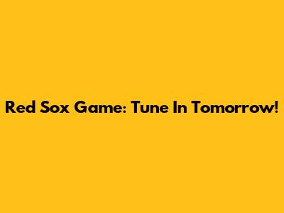 Red Sox Game: Tune In Tomorrow!