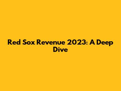 Red Sox Revenue 2023: A Deep Dive