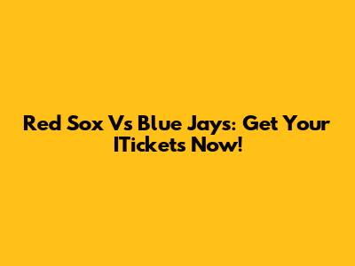 Red Sox Vs Blue Jays: Get Your ITickets Now!