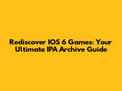Rediscover IOS 6 Games: Your Ultimate IPA Archive Guide