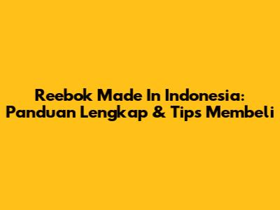 Reebok Made In Indonesia: Panduan Lengkap & Tips Membeli