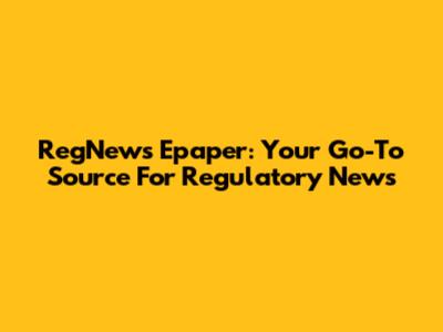 RegNews Epaper: Your Go-To Source For Regulatory News