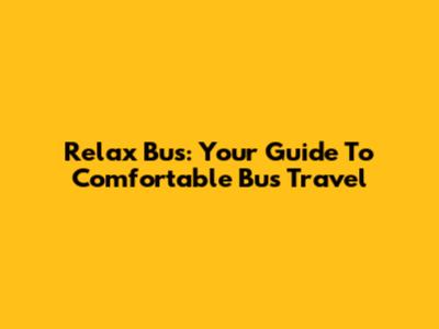 Relax Bus: Your Guide To Comfortable Bus Travel
