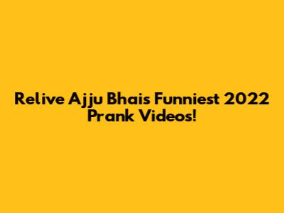 Relive Ajju Bhai's Funniest 2022 Prank Videos!