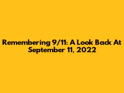 Remembering 9/11: A Look Back At September 11, 2022