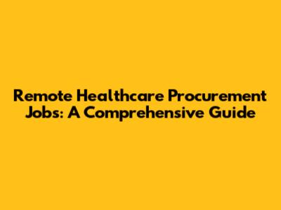 Remote Healthcare Procurement Jobs: A Comprehensive Guide