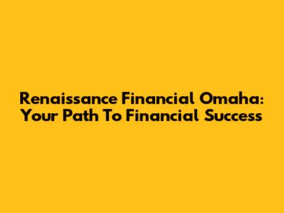 Renaissance Financial Omaha: Your Path To Financial Success