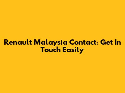 Renault Malaysia Contact: Get In Touch Easily