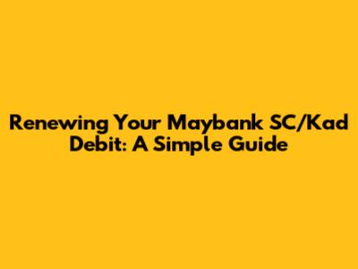 Renewing Your Maybank SC/Kad Debit: A Simple Guide