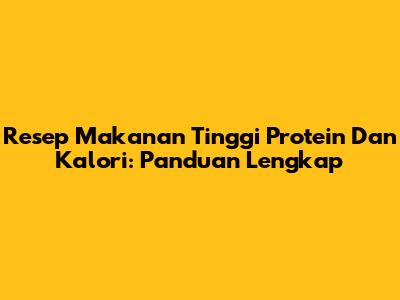 Resep Makanan Tinggi Protein Dan Kalori: Panduan Lengkap