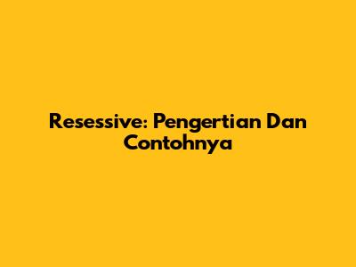 Resessive: Pengertian Dan Contohnya