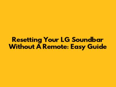 Resetting Your LG Soundbar Without A Remote: Easy Guide