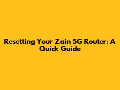 Resetting Your Zain 5G Router: A Quick Guide