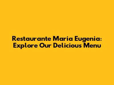 Restaurante Maria Eugenia: Explore Our Delicious Menu