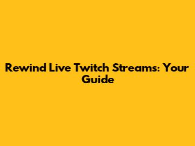 Rewind Live Twitch Streams: Your Guide