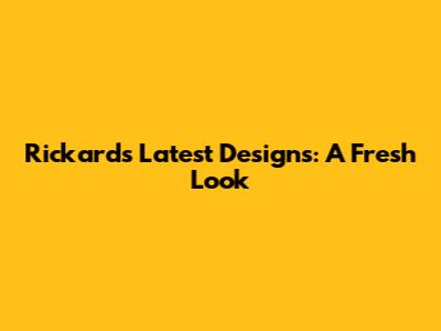 Rickard's Latest Designs: A Fresh Look