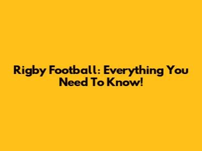 Rigby Football: Everything You Need To Know!