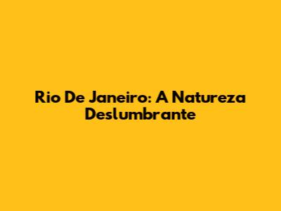 Rio De Janeiro: A Natureza Deslumbrante