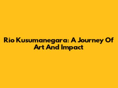 Rio Kusumanegara: A Journey Of Art And Impact