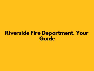 Riverside Fire Department: Your Guide
