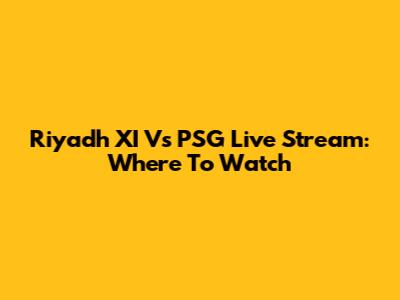 Riyadh XI Vs PSG Live Stream: Where To Watch