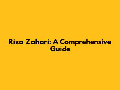 Riza Zahari: A Comprehensive Guide