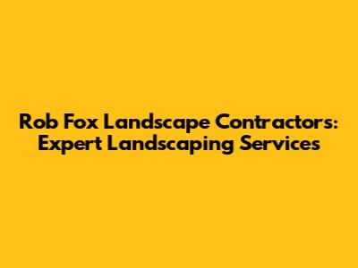 Rob Fox Landscape Contractors: Expert Landscaping Services