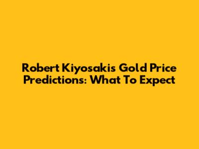 Robert Kiyosaki's Gold Price Predictions: What To Expect