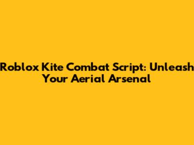 Roblox Kite Combat Script: Unleash Your Aerial Arsenal