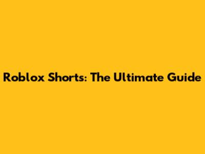 Roblox Shorts: The Ultimate Guide