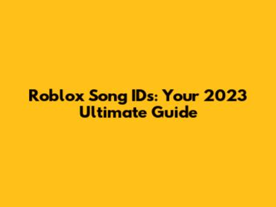 Roblox Song IDs: Your 2023 Ultimate Guide