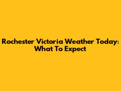 Rochester Victoria Weather Today: What To Expect