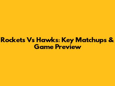 Rockets Vs Hawks: Key Matchups & Game Preview