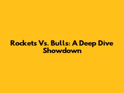 Rockets Vs. Bulls: A Deep Dive Showdown
