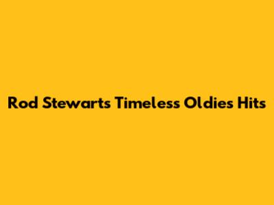 Rod Stewart's Timeless Oldies Hits