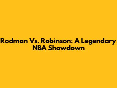 Rodman Vs. Robinson: A Legendary NBA Showdown