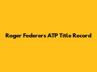 Roger Federer's ATP Title Record