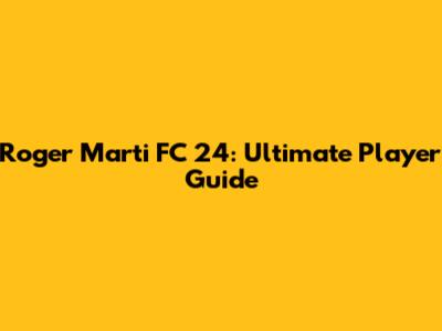 Roger Marti FC 24: Ultimate Player Guide