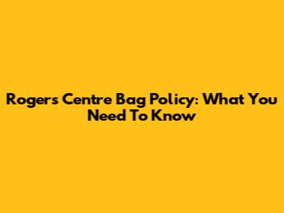 Rogers Centre Bag Policy: What You Need To Know