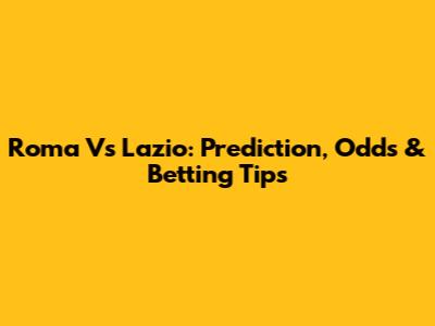 Roma Vs Lazio: Prediction, Odds & Betting Tips